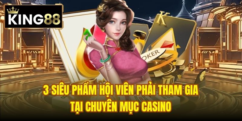 3 siêu phẩm hội viên phải tham gia tại chuyên mục Casino
