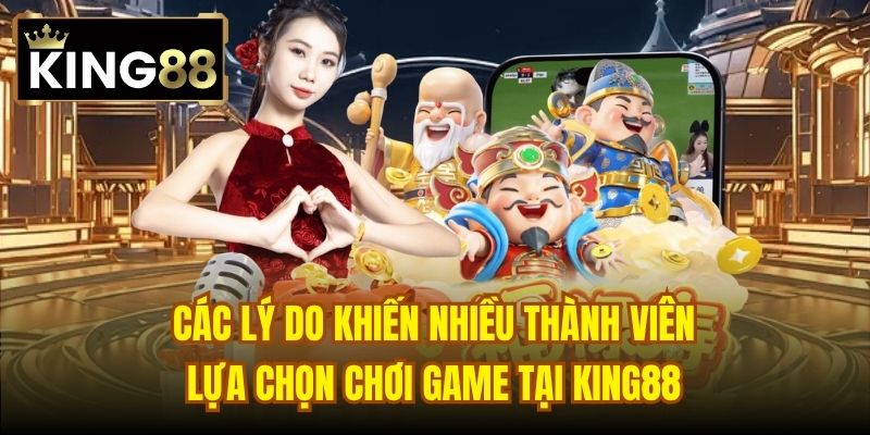 Các lý do khiến nhiều thành viên lựa chọn chơi game tại King88