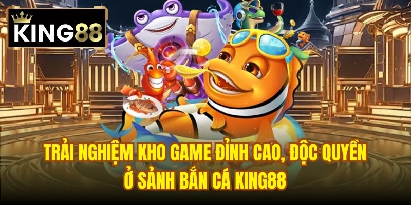 Trải nghiệm kho game đỉnh cao, độc quyền ở sảnh Bắn Cá King88