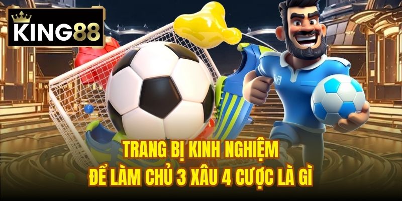 Trang bị kinh nghiệm để làm chủ 3 xâu 4 cược là gì