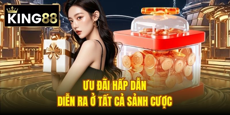 Ưu đãi hấp dẫn diễn ra ở tất cả sảnh cược